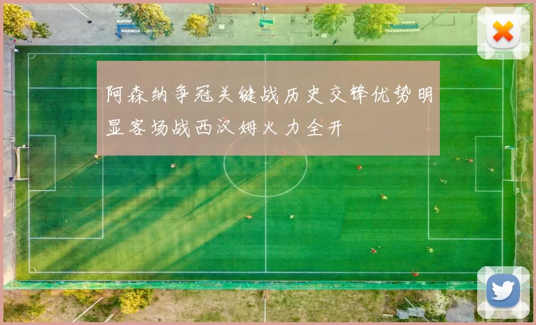阿森纳争冠关键战历史交锋优势明显客场战西汉姆火力全开