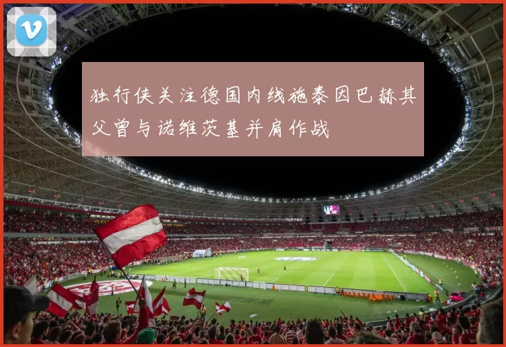 独行侠关注德国内线施泰因巴赫其父曾与诺维茨基并肩作战