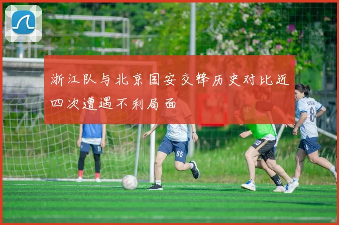 浙江队与北京国安交锋历史对比近四次遭遇不利局面