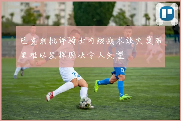 巴克利批评骑士内线战术缺失莫布里难以发挥现状令人失望