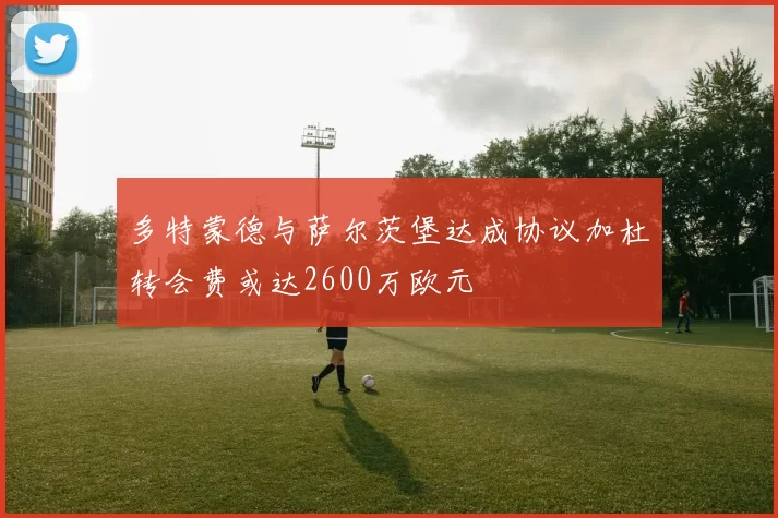 多特蒙德与萨尔茨堡达成协议加杜转会费或达2600万欧元