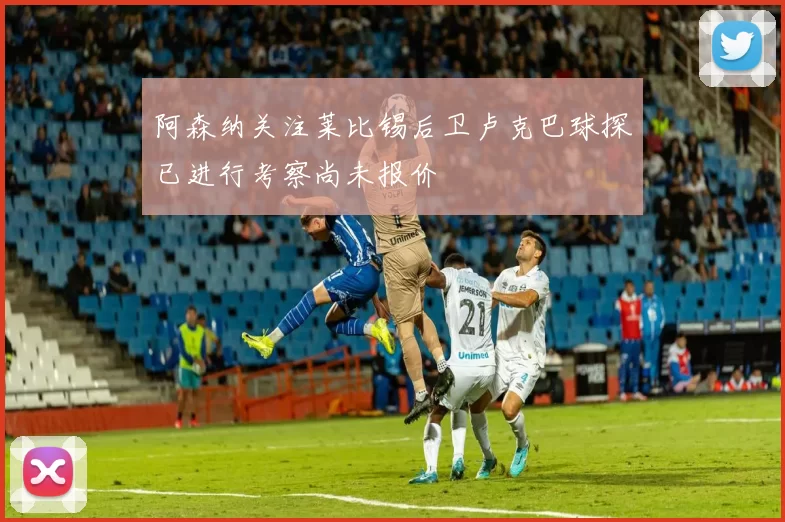 阿森纳关注莱比锡后卫卢克巴球探已进行考察尚未报价