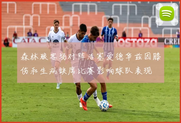 森林狼客场对阵活塞爱德华兹因膝伤和生病缺席比赛影响球队表现