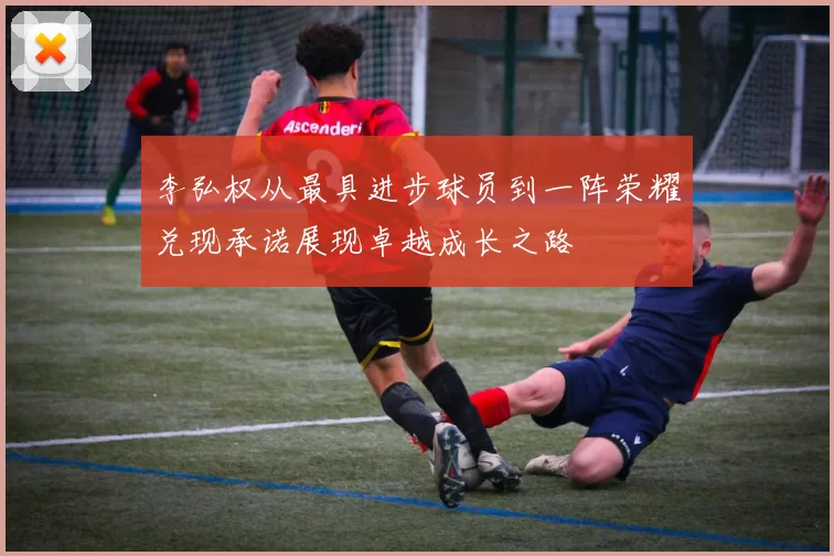 李弘权从最具进步球员到一阵荣耀兑现承诺展现卓越成长之路