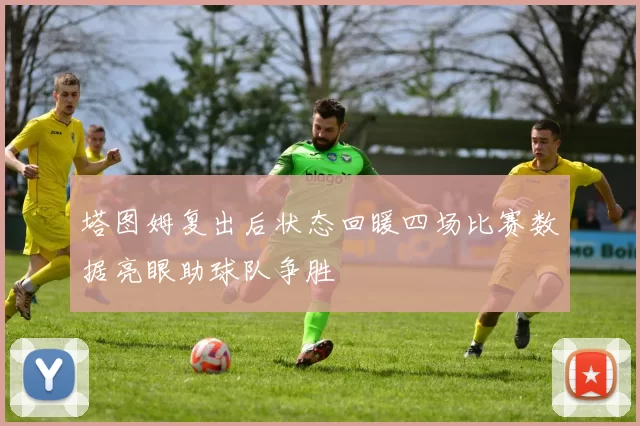塔图姆复出后状态回暖四场比赛数据亮眼助球队争胜