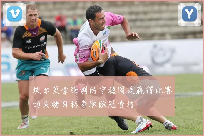 埃尔莫索强调防守稳固是赢得比赛的关键目标争取欧冠资格
