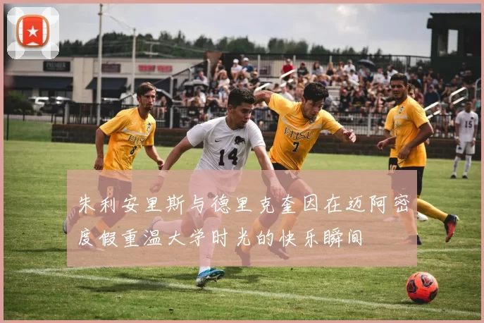 朱利安里斯与德里克奎因在迈阿密度假重温大学时光的快乐瞬间