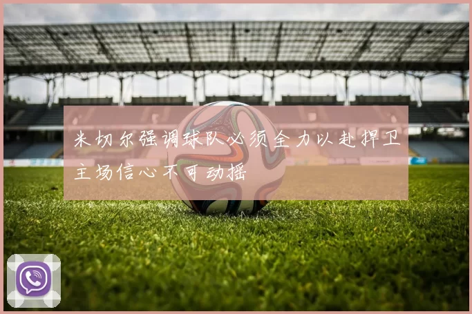 米切尔强调球队必须全力以赴捍卫主场信心不可动摇